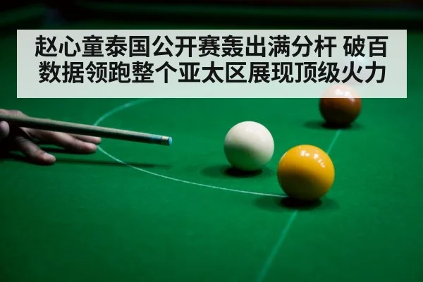 赵心童泰国公开赛轰出满分杆 破百数据领跑整个亚太区展现顶级火力