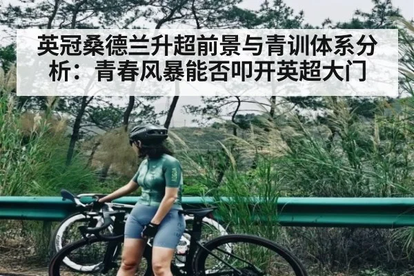 英冠桑德兰升超前景与青训体系分析：青春风暴能否叩开英超大门