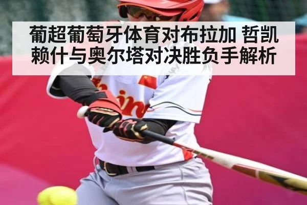 葡超葡萄牙体育对布拉加 哲凯赖什与奥尔塔对决胜负手解析