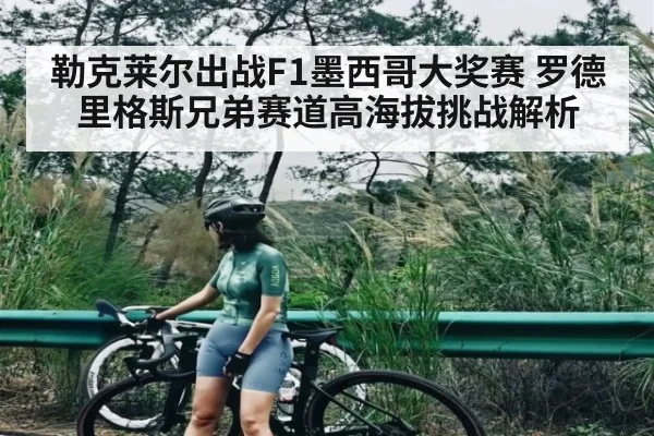 勒克莱尔出战F1墨西哥大奖赛 罗德里格斯兄弟赛道高海拔挑战解析