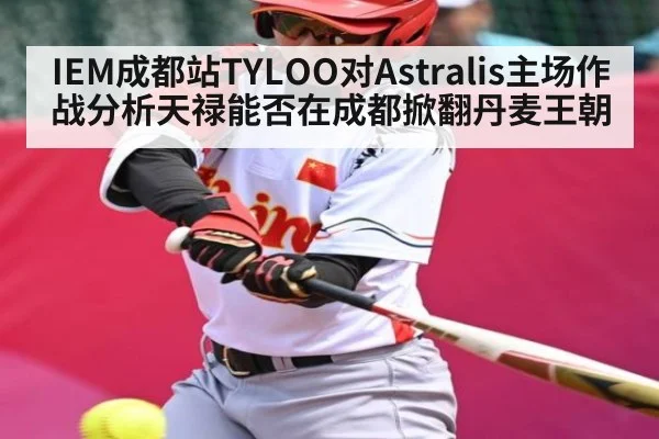 IEM成都站TYLOO对Astralis主场作战分析天禄能否在成都掀翻丹麦王朝