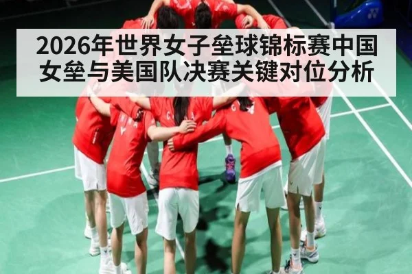 2026年世界女子垒球锦标赛中国女垒与美国队决赛关键对位分析
