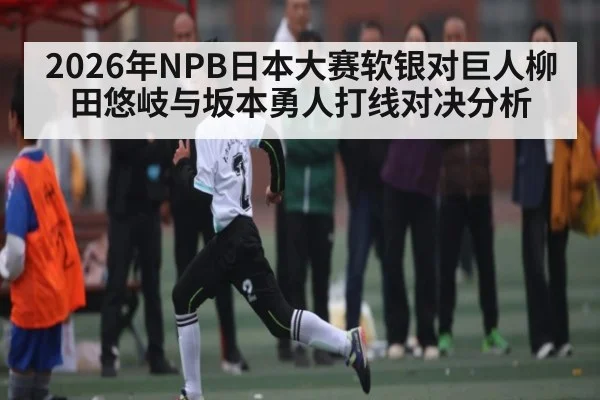 2026年NPB日本大赛软银对巨人柳田悠岐与坂本勇人打线对决分析