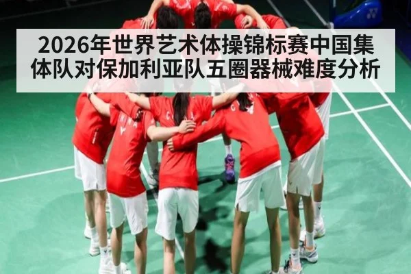 2026年世界艺术体操锦标赛中国集体队对保加利亚队五圈器械难度分析